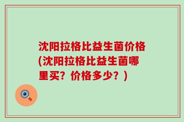 沈阳拉格比益生菌价格(沈阳拉格比益生菌哪里买？价格多少？)