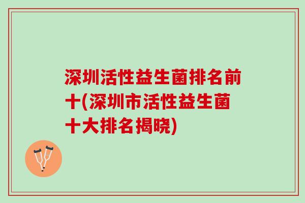 深圳活性益生菌排名前十(深圳市活性益生菌十大排名揭晓)