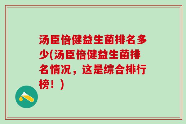 汤臣倍健益生菌排名多少(汤臣倍健益生菌排名情况，这是综合排行榜！)
