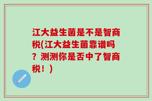 江大益生菌是不是智商税(江大益生菌靠谱吗？测测你是否中了智商税！)