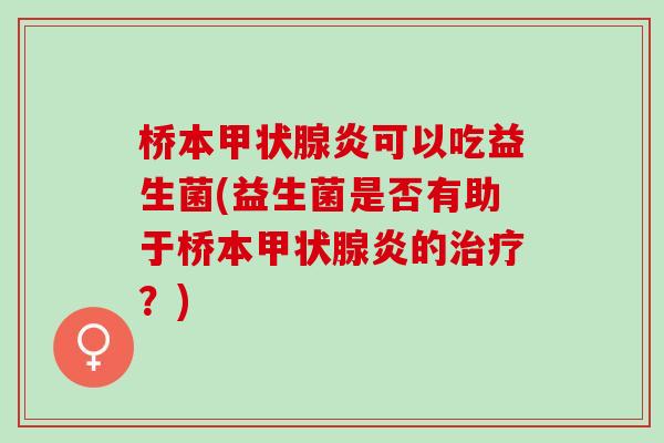 桥本甲状腺炎可以吃益生菌(益生菌是否有助于桥本甲状腺炎的治疗？)