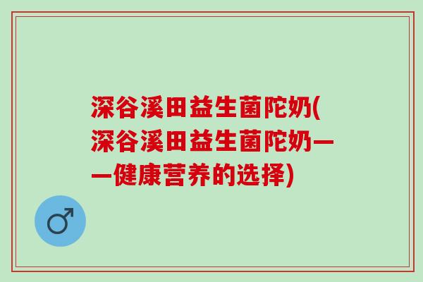 深谷溪田益生菌陀奶(深谷溪田益生菌陀奶——健康营养的选择)