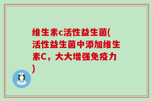 维生素c活性益生菌(活性益生菌中添加维生素C，大大增强免疫力)