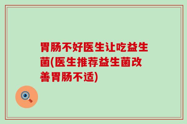 胃肠不好医生让吃益生菌(医生推荐益生菌改善胃肠不适)