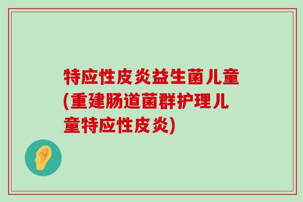 特应性皮炎益生菌儿童(重建肠道菌群护理儿童特应性皮炎)