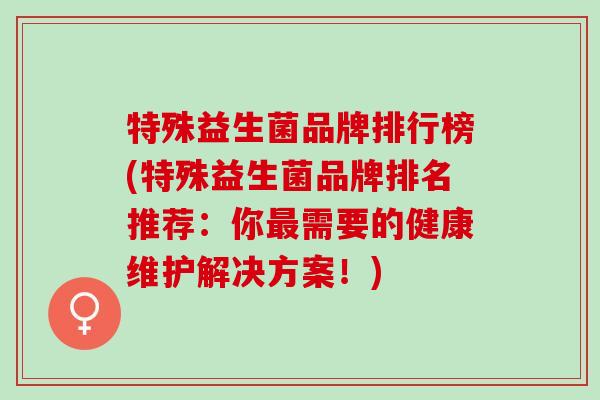 特殊益生菌品牌排行榜(特殊益生菌品牌排名推荐：你最需要的健康维护解决方案！)