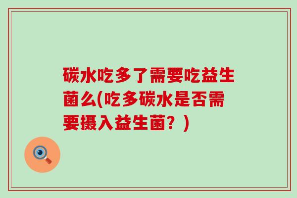 碳水吃多了需要吃益生菌么(吃多碳水是否需要摄入益生菌？)