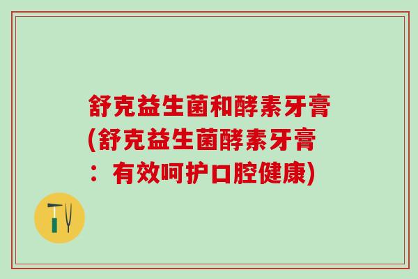 舒克益生菌和酵素牙膏(舒克益生菌酵素牙膏：有效呵护口腔健康)