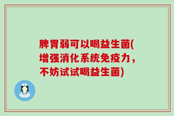 脾胃弱可以喝益生菌(增强消化系统免疫力，不妨试试喝益生菌)