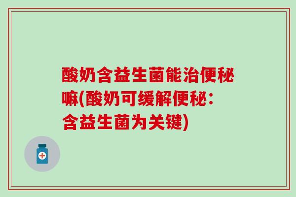 酸奶含益生菌能治便秘嘛(酸奶可缓解便秘：含益生菌为关键)