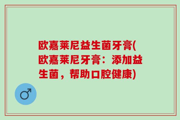 欧嘉莱尼益生菌牙膏(欧嘉莱尼牙膏：添加益生菌，帮助口腔健康)