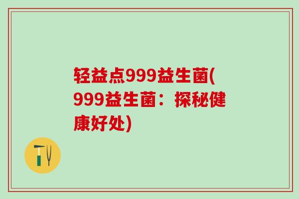 轻益点999益生菌(999益生菌：探秘健康好处)