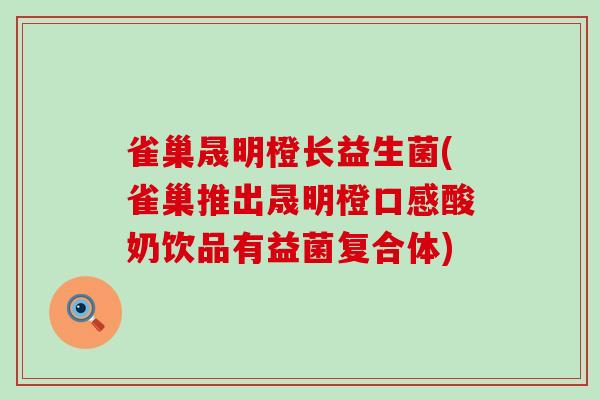 雀巢晟明橙长益生菌(雀巢推出晟明橙口感酸奶饮品有益菌复合体)