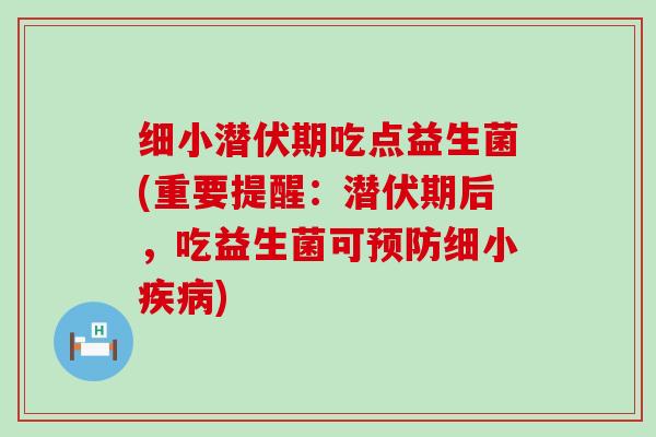 细小潜伏期吃点益生菌(重要提醒：潜伏期后，吃益生菌可预防细小疾病)