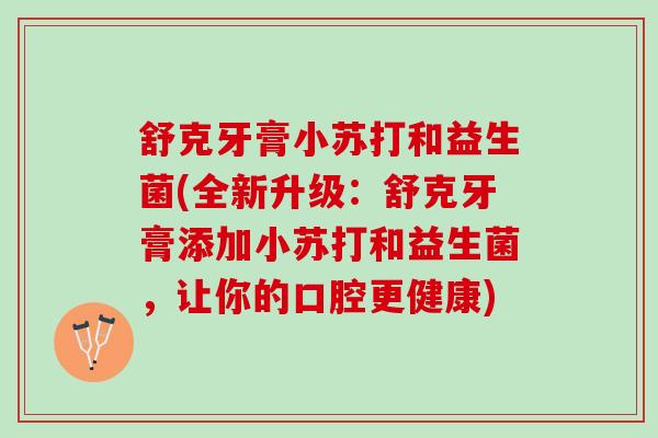 舒克牙膏小苏打和益生菌(全新升级：舒克牙膏添加小苏打和益生菌，让你的口腔更健康)