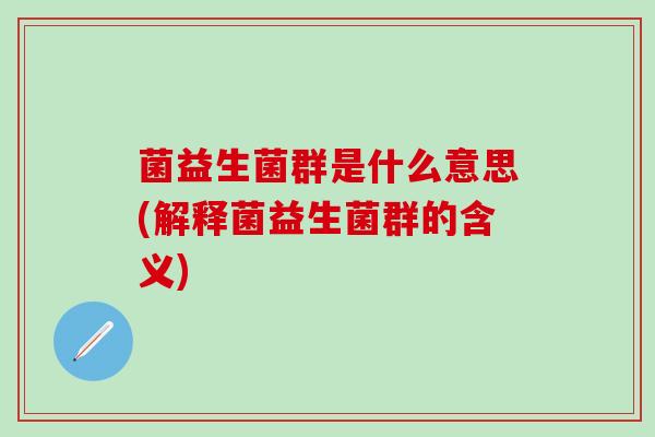 菌益生菌群是什么意思(解释菌益生菌群的含义)
