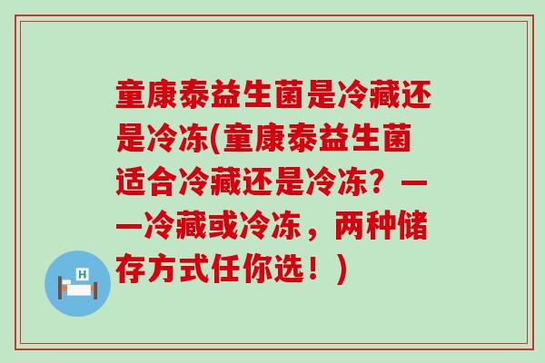 童康泰益生菌是冷藏还是冷冻(童康泰益生菌适合冷藏还是冷冻？——冷藏或冷冻，两种储存方式任你选！)