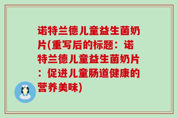 诺特兰德儿童益生菌奶片(重写后的标题：诺特兰德儿童益生菌奶片：促进儿童肠道健康的营养美味)