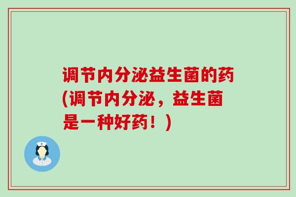 调节内分泌益生菌的药(调节内分泌，益生菌是一种好药！)