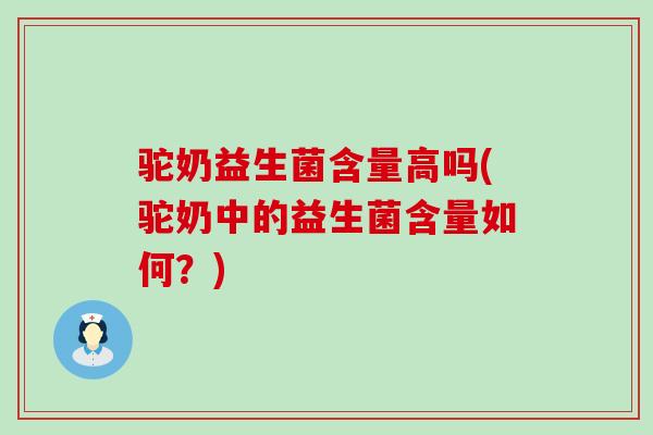 驼奶益生菌含量高吗(驼奶中的益生菌含量如何？)