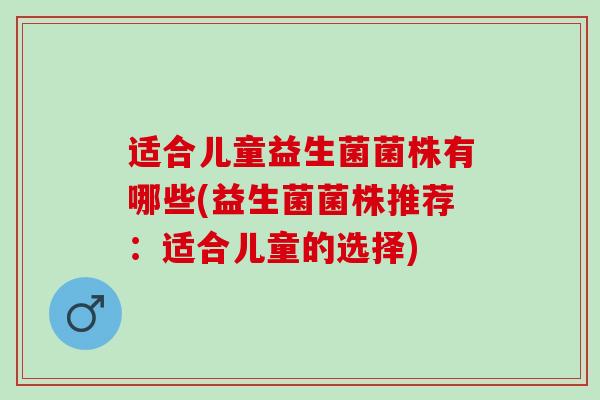 适合儿童益生菌菌株有哪些(益生菌菌株推荐：适合儿童的选择)