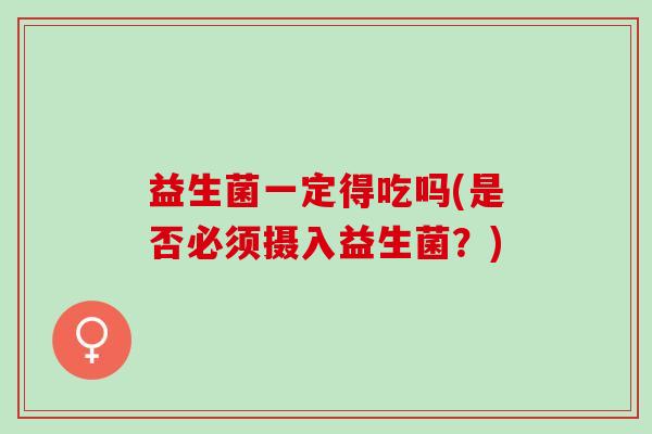 益生菌一定得吃吗(是否必须摄入益生菌？)