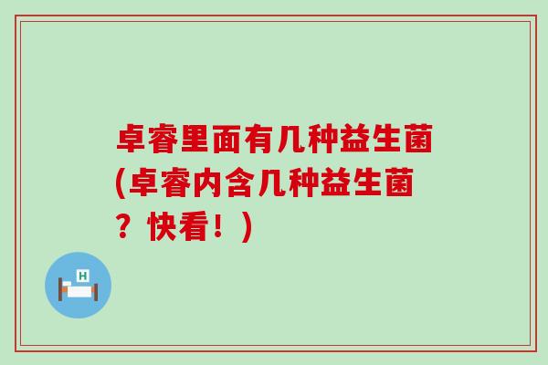 卓睿里面有几种益生菌(卓睿内含几种益生菌？快看！)
