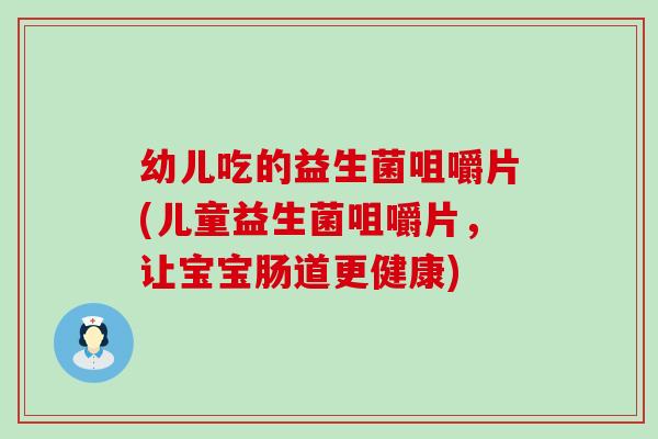 幼儿吃的益生菌咀嚼片(儿童益生菌咀嚼片，让宝宝肠道更健康)