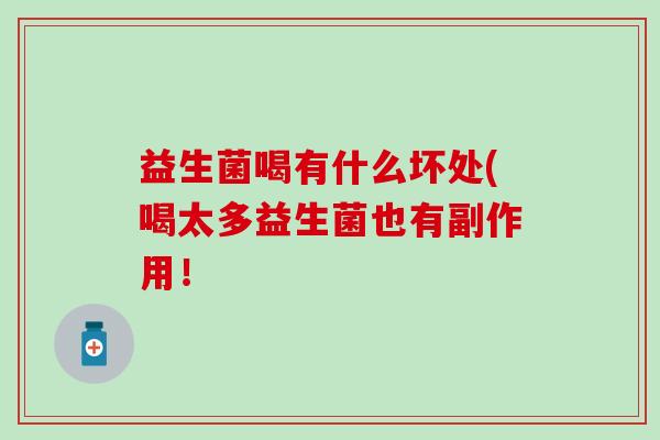 益生菌喝有什么坏处(喝太多益生菌也有副作用! 益生菌喝有什么坏处(喝太多益生菌也有副作用!