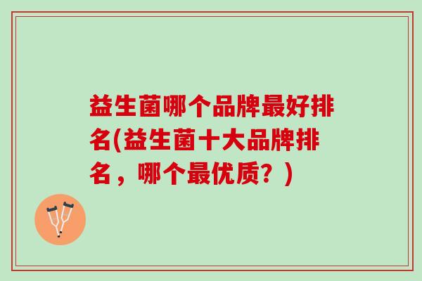 益生菌哪个品牌最好排名(益生菌十大品牌排名，哪个最优质？)