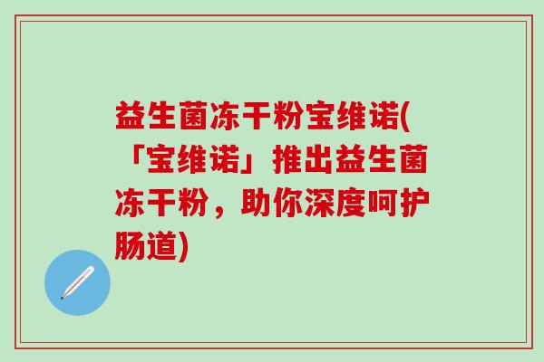 益生菌冻干粉宝维诺(「宝维诺」推出益生菌冻干粉，助你深度呵护肠道)