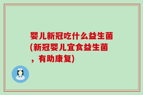 婴儿新冠吃什么益生菌(新冠婴儿宜食益生菌，有助康复)