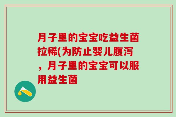 月子里的宝宝吃益生菌拉稀(为防止婴儿腹泻，月子里的宝宝可以服用益生菌