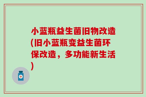 小蓝瓶益生菌旧物改造(旧小蓝瓶变益生菌环保改造，多功能新生活)