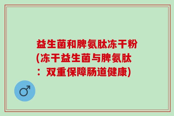益生菌和脾氨肽冻干粉(冻干益生菌与脾氨肽：双重保障肠道健康)