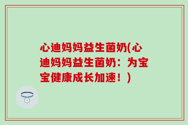 心迪妈妈益生菌奶(心迪妈妈益生菌奶：为宝宝健康成长加速！)