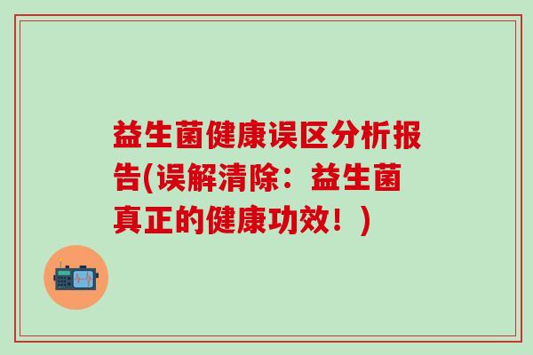 益生菌健康误区分析报告(误解清除：益生菌真正的健康功效！)