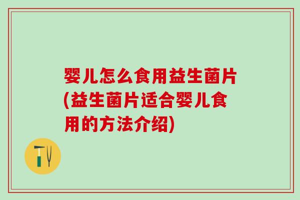 婴儿怎么食用益生菌片(益生菌片适合婴儿食用的方法介绍)