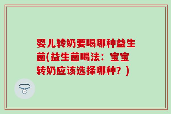 婴儿转奶要喝哪种益生菌(益生菌喝法：宝宝转奶应该选择哪种？)