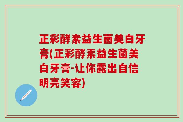 正彩酵素益生菌美白牙膏(正彩酵素益生菌美白牙膏-让你露出自信明亮笑容)