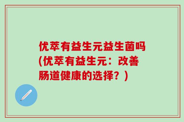 优萃有益生元益生菌吗(优萃有益生元：改善肠道健康的选择？)