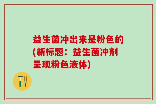 益生菌冲出来是粉色的(新标题：益生菌冲剂呈现粉色液体)
