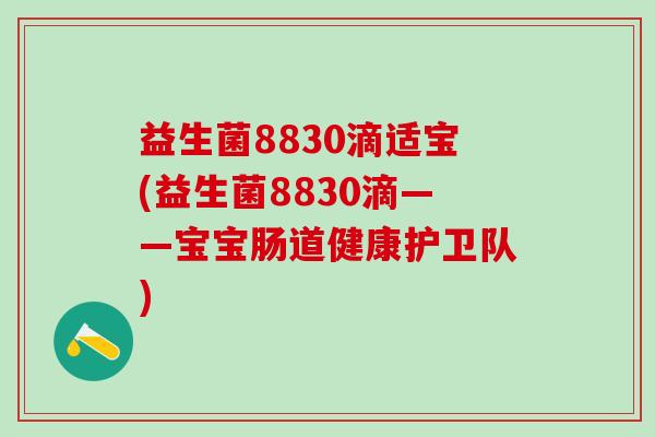 益生菌8830滴适宝(益生菌8830滴——宝宝肠道健康护卫队)