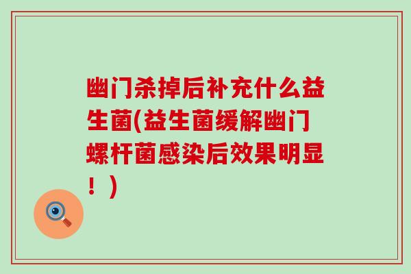 幽门杀掉后补充什么益生菌(益生菌缓解幽门螺杆菌感染后效果明显！)