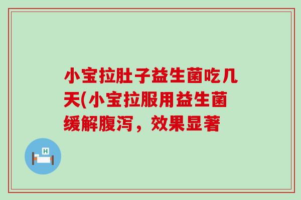 小宝拉肚子益生菌吃几天(小宝拉服用益生菌缓解腹泻，效果显著