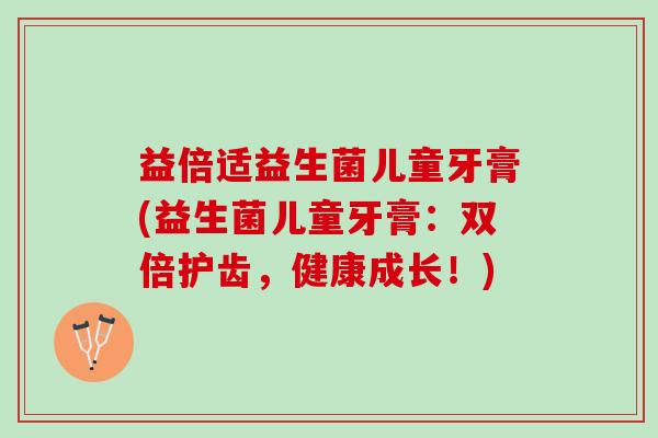 益倍适益生菌儿童牙膏(益生菌儿童牙膏：双倍护齿，健康成长！)
