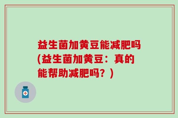 益生菌加黄豆能减肥吗(益生菌加黄豆：真的能帮助减肥吗？)