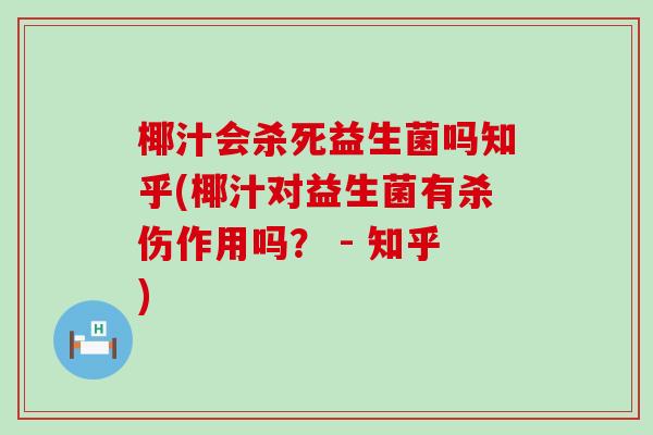 椰汁会杀死益生菌吗知乎(椰汁对益生菌有杀伤作用吗？ - 知乎)