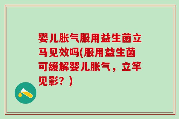 婴儿服用益生菌立马见效吗(服用益生菌可缓解婴儿,立竿见影?) 婴儿服用益生菌立马见效吗(服用益生菌可缓解婴儿,立竿见影?)