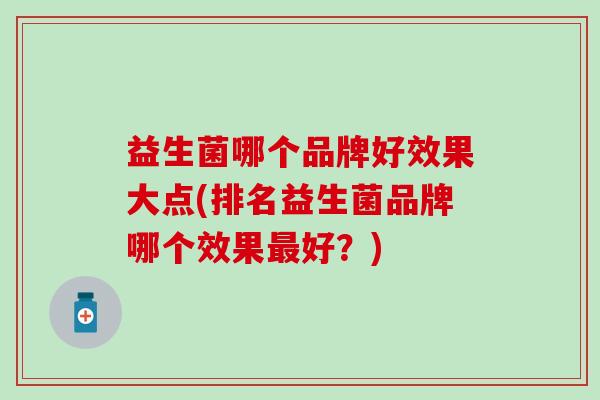 益生菌哪个品牌好效果大点(排名益生菌品牌哪个效果最好？)